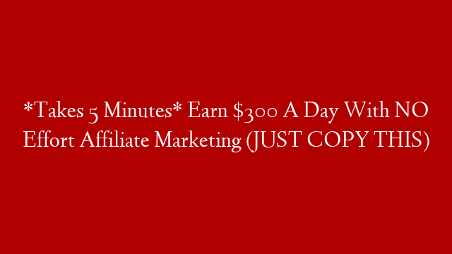 *Takes 5 Minutes* Earn $300 A Day With NO Effort Affiliate Marketing (JUST COPY THIS) post thumbnail image