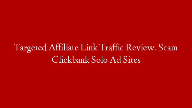 Targeted Affiliate Link Traffic Review. Scam Clickbank Solo Ad Sites