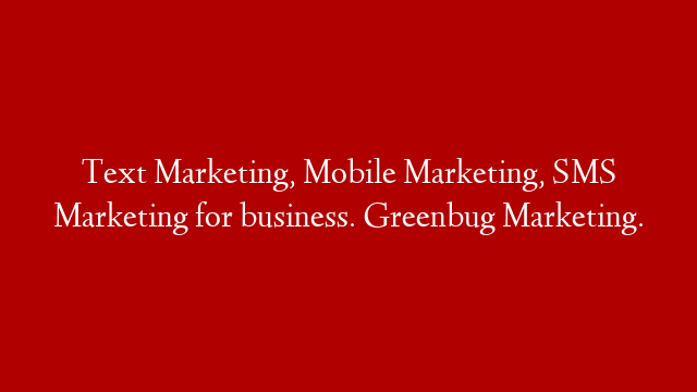 Text Marketing, Mobile Marketing, SMS Marketing for business.  Greenbug Marketing.