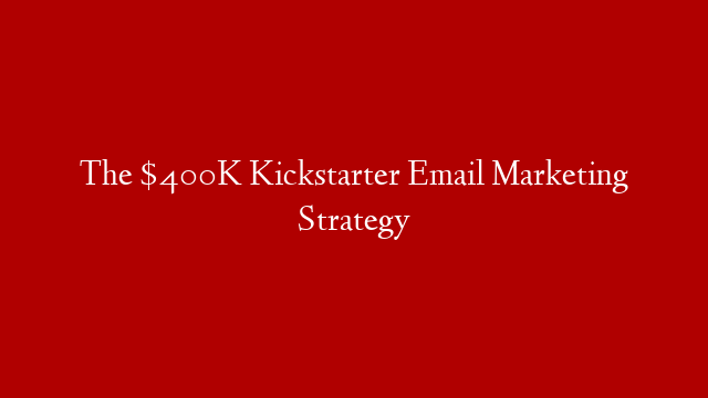 The $400K Kickstarter Email Marketing Strategy