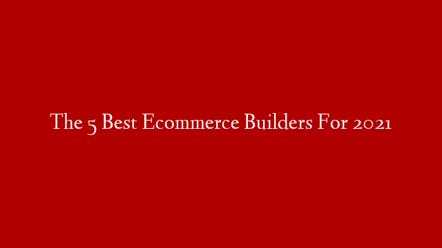 The 5 Best Ecommerce Builders For 2021 post thumbnail image