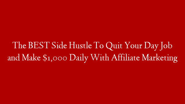The BEST Side Hustle To Quit Your Day Job and Make $1,000 Daily With Affiliate Marketing