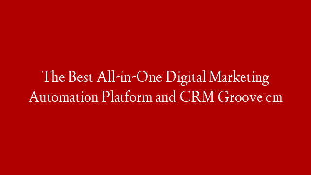 The Best All-in-One Digital Marketing Automation Platform and CRM Groove cm