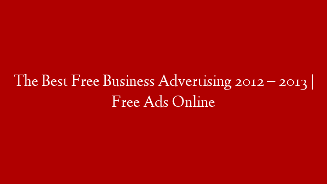 The Best Free Business Advertising 2012 – 2013 | Free Ads Online