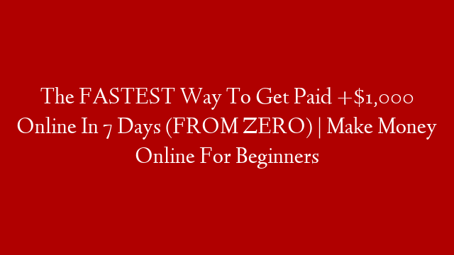 The FASTEST Way To Get Paid +$1,000 Online In 7 Days (FROM ZERO) | Make Money Online For Beginners