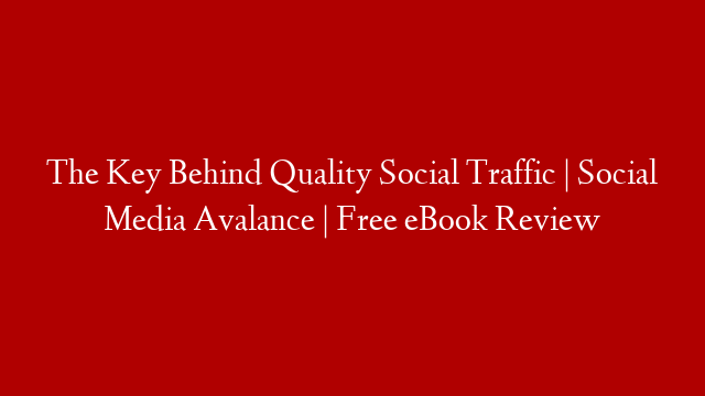 The Key Behind Quality Social Traffic | Social Media Avalance | Free eBook Review