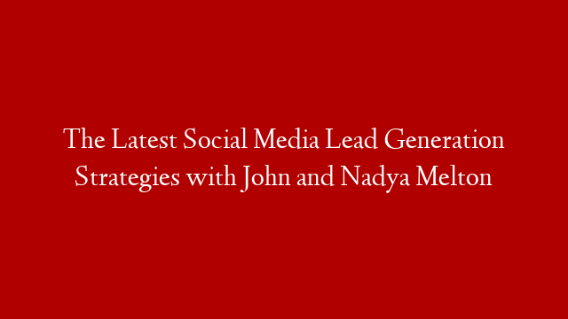 The Latest Social Media Lead Generation Strategies with John and Nadya Melton post thumbnail image