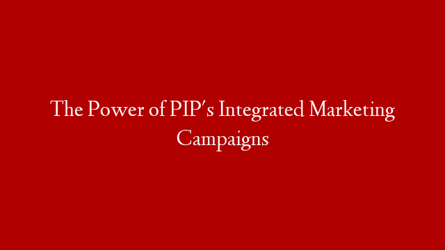 The Power of PIP's Integrated Marketing Campaigns