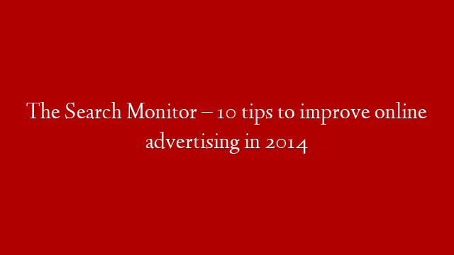 The Search Monitor – 10 tips to improve online advertising in 2014 post thumbnail image