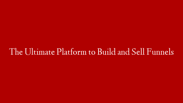 The Ultimate Platform to Build and Sell Funnels