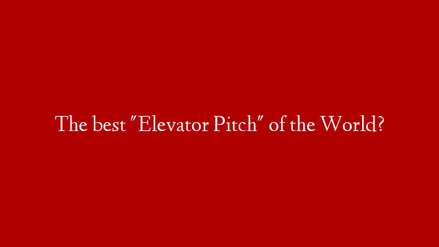 The best "Elevator Pitch" of the World?