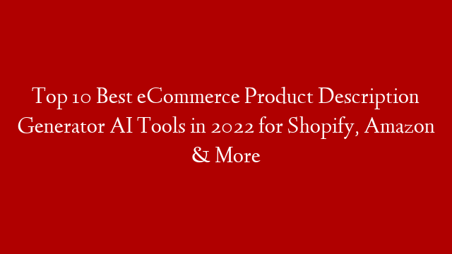 Top 10 Best eCommerce Product Description Generator AI Tools in 2022 for Shopify, Amazon & More
