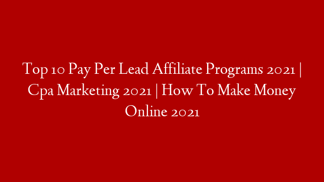 Top 10 Pay Per Lead Affiliate Programs 2021 | Cpa Marketing 2021 | How To Make Money Online 2021