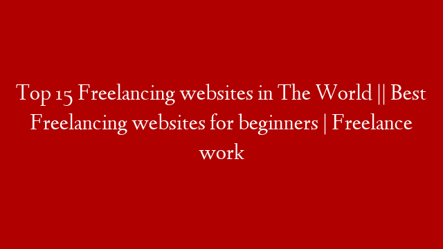 Top 15 Freelancing websites in The World || Best Freelancing websites for beginners | Freelance work