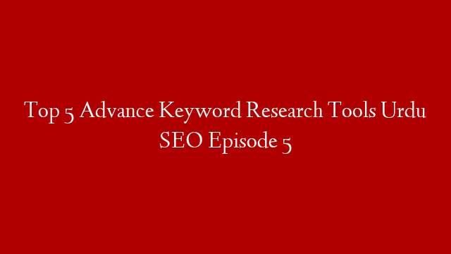 Top 5 Advance Keyword Research Tools Urdu SEO Episode 5