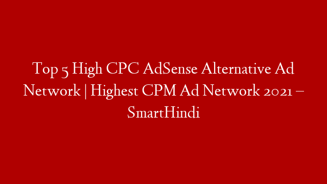 Top 5 High CPC AdSense Alternative Ad Network | Highest CPM Ad Network 2021 – SmartHindi