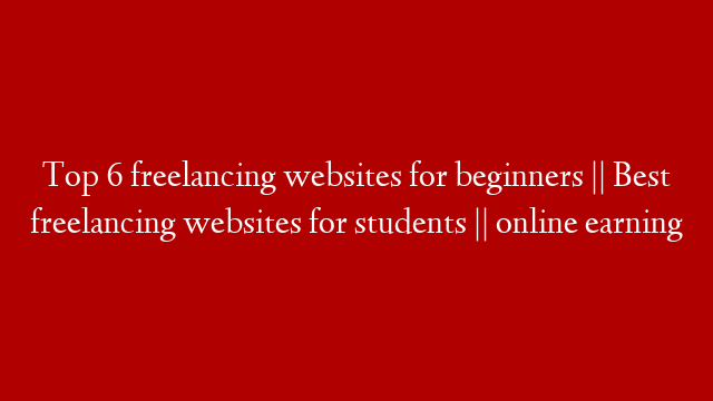 Top 6 freelancing websites for beginners || Best freelancing websites for students || online earning
