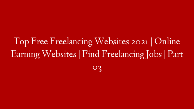 Top Free Freelancing Websites 2021 | Online Earning Websites |  Find Freelancing Jobs | Part 03