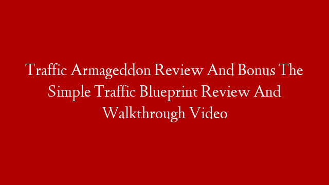 Traffic Armageddon Review And Bonus  The Simple Traffic Blueprint Review And Walkthrough Video