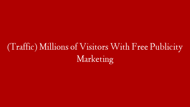 (Traffic) Millions of Visitors With Free Publicity Marketing