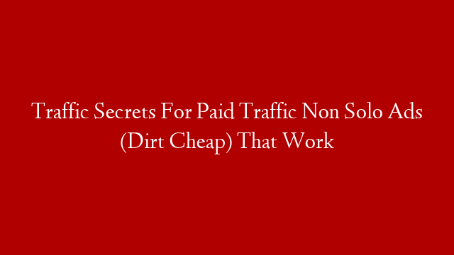 Traffic Secrets For Paid Traffic Non Solo Ads (Dirt Cheap) That Work