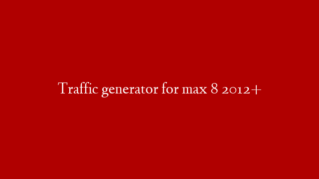 Traffic generator for max 8 2012+