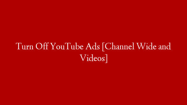Turn Off YouTube Ads [Channel Wide and Videos]