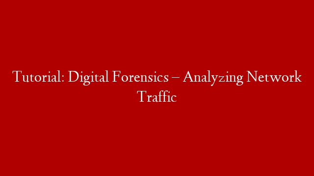 Tutorial: Digital Forensics – Analyzing Network Traffic