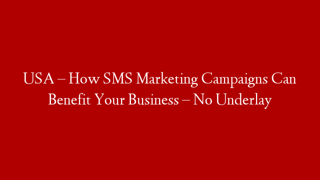 USA – How SMS Marketing Campaigns Can Benefit Your Business – No Underlay