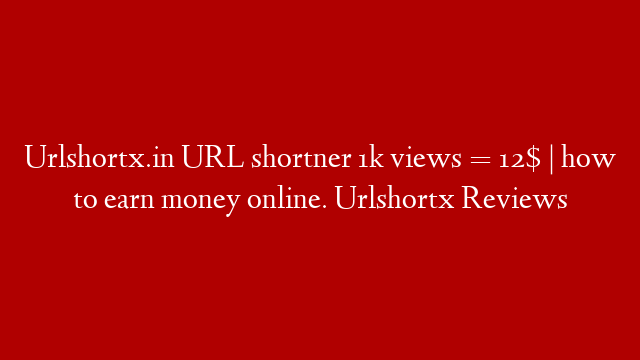 Urlshortx.in URL shortner 1k views = 12$ | how to earn money online. Urlshortx Reviews