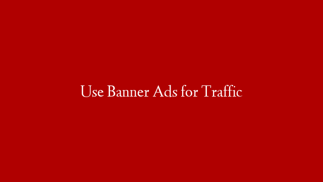 Use Banner Ads for Traffic
