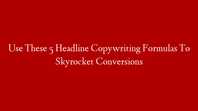 Use These 5 Headline Copywriting Formulas To Skyrocket Conversions