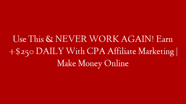 Use This & NEVER WORK AGAIN! Earn +$250 DAILY With CPA Affiliate Marketing | Make Money Online