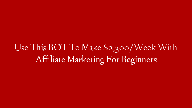 Use This BOT To Make $2,300/Week With Affiliate Marketing For Beginners post thumbnail image