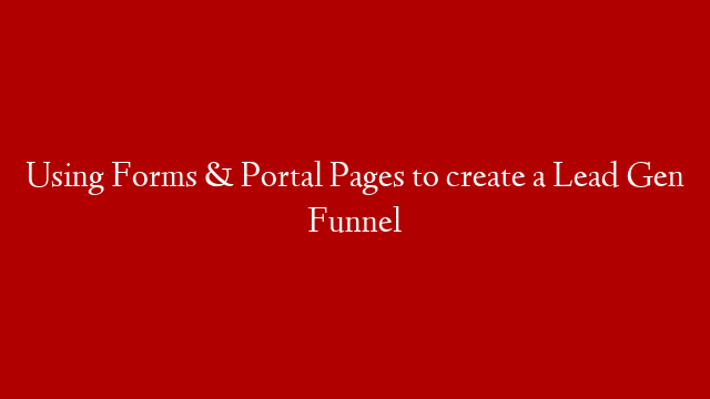 Using Forms & Portal Pages to create a Lead Gen Funnel