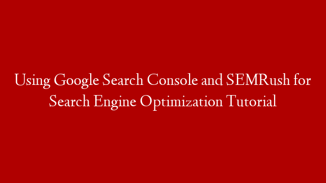 Using Google Search Console and SEMRush for Search Engine Optimization Tutorial