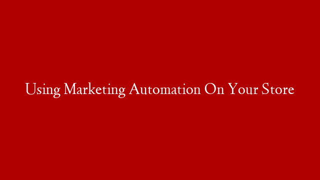 Using Marketing Automation On Your Store