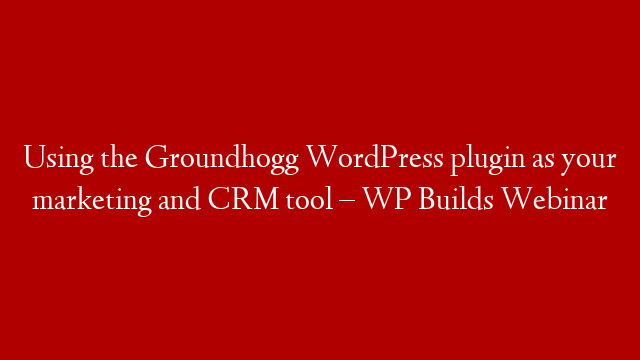 Using the Groundhogg WordPress plugin as your marketing and CRM tool – WP Builds Webinar