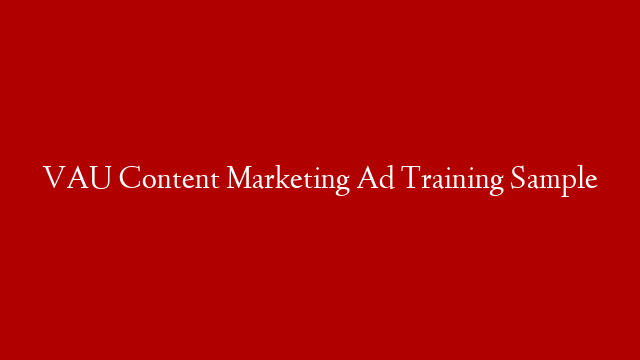 VAU Content Marketing Ad Training Sample