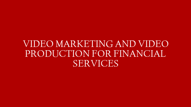VIDEO MARKETING AND VIDEO PRODUCTION FOR FINANCIAL SERVICES