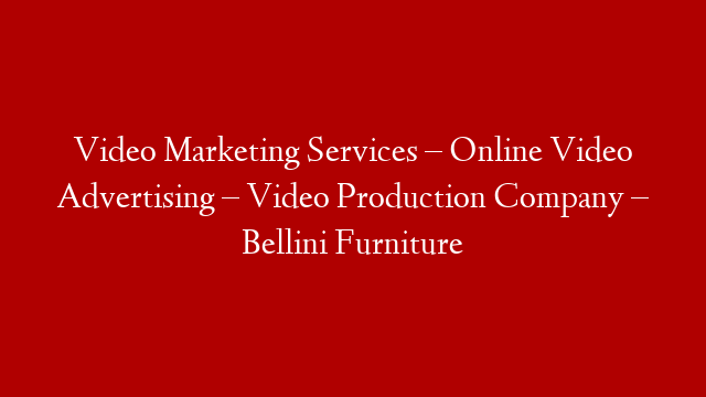 Video Marketing Services – Online Video Advertising – Video Production Company – Bellini Furniture
