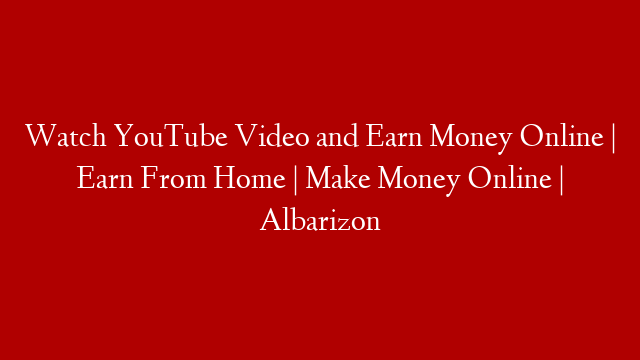 Watch YouTube Video and Earn Money Online | Earn From Home | Make Money Online | Albarizon post thumbnail image