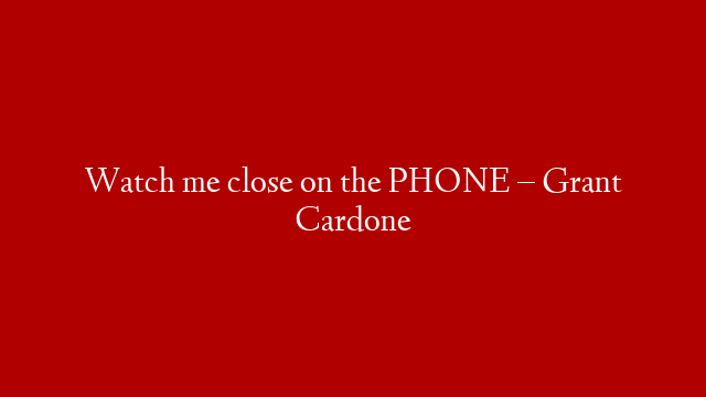 Watch me close on the PHONE – Grant Cardone post thumbnail image