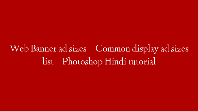 Web Banner ad sizes – Common display ad sizes list – Photoshop Hindi tutorial