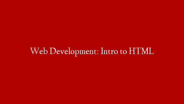 Web Development: Intro to HTML