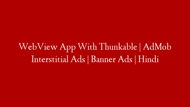 WebView App With Thunkable | AdMob Interstitial Ads | Banner Ads | Hindi