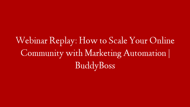 Webinar Replay: How to Scale Your Online Community with Marketing Automation | BuddyBoss