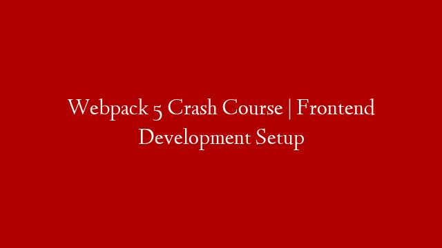 Webpack 5 Crash Course | Frontend Development Setup