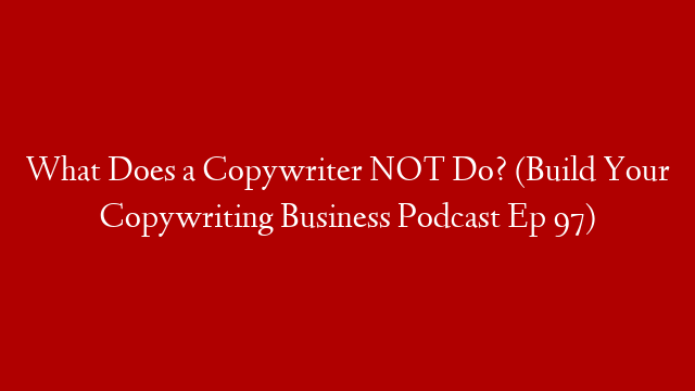 What Does a Copywriter NOT Do? (Build Your Copywriting Business Podcast Ep 97) post thumbnail image