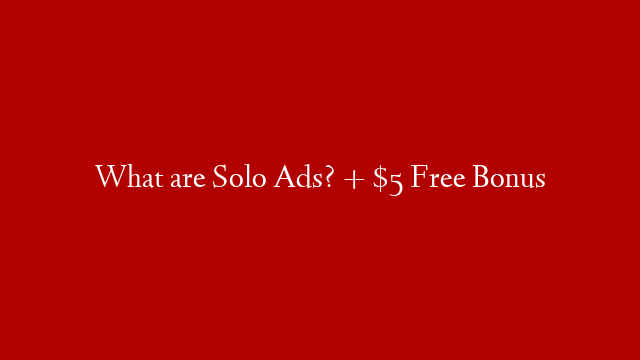 What are Solo Ads? + $5 Free Bonus